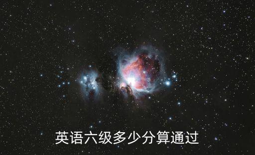 六級幾分算通過,英語六級滿分710分為710分