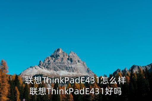 聯(lián)想e431,聯(lián)想thinkpadthinkpad怎么樣?