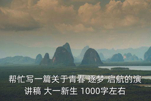 幫忙寫一篇關(guān)于青春 逐夢 啟航的演講稿 大一新生 1000字左右