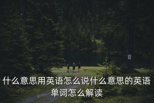什么意思用英語怎么說什么意思的英語單詞怎么解讀