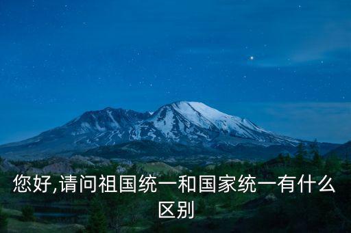 您好,請問祖國統一和國家統一有什么區別
