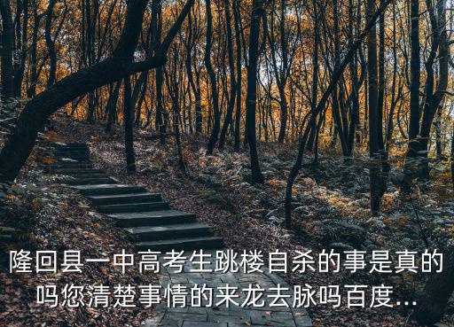 隆回縣一中高考生跳樓自殺的事是真的嗎您清楚事情的來(lái)龍去脈嗎百度...
