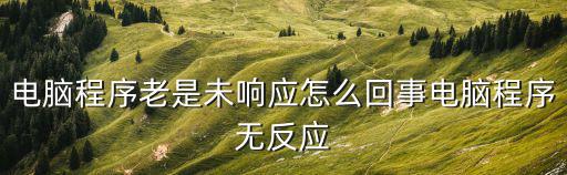 未響應,電腦卡死出現應用程序未響應怎么辦?