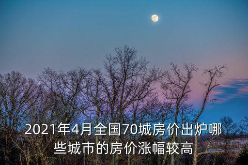 2021年4月全國70城房價出爐哪些城市的房價漲幅較高