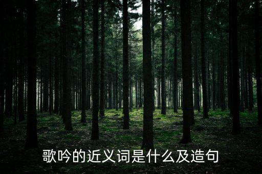歌韻的近義詞,歌吟造句（一）:歌吟成史乘、吟誦、歌唱