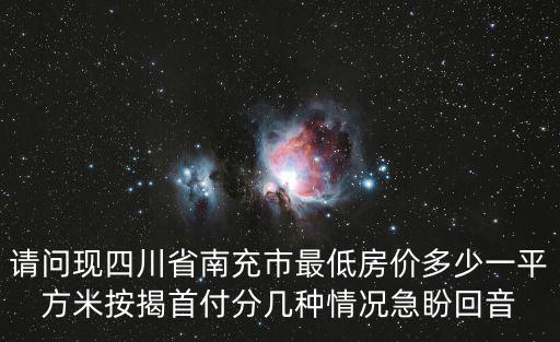 請問現四川省南充市最低房價多少一平方米按揭首付分幾種情況急盼回音