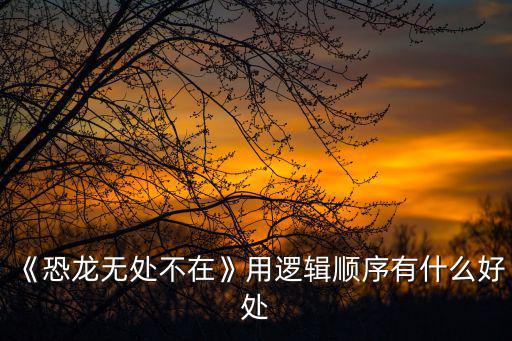 《恐龍無處不在》用邏輯順序有什么好處