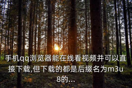 手機(jī)qq瀏覽器能在線看視頻并可以直接下載,但下載的都是后綴名為m3u8的...
