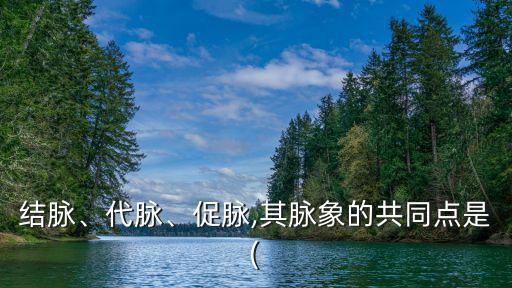 結(jié)脈、代脈、促脈,其脈象的共同點(diǎn)是(