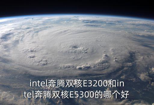 intel奔騰雙核E3200和intel奔騰雙核E5300的哪個好