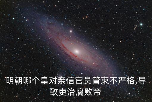 明朝哪個皇對親信官員管束不嚴(yán)格,導(dǎo)致吏治腐敗帝