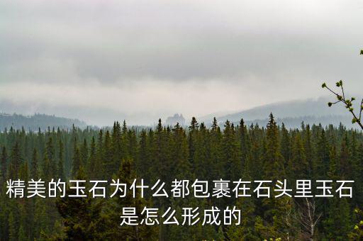 精美的玉石為什么都包裹在石頭里玉石是怎么形成的