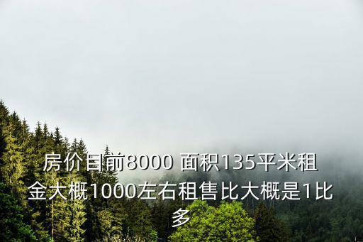 房價目前8000 面積135平米租金大概1000左右租售比大概是1比多