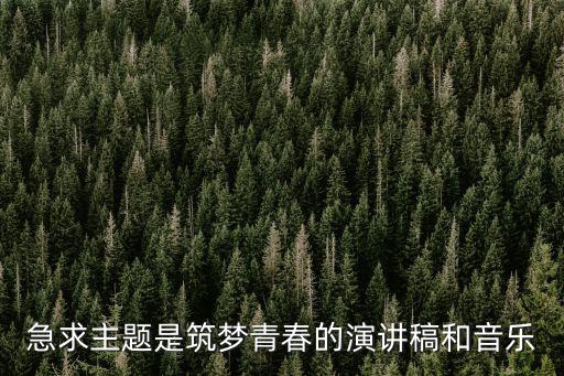 急求主題是筑夢青春的演講稿和音樂