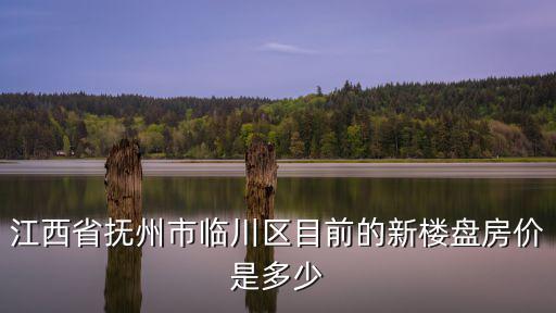 江西省撫州市臨川區(qū)目前的新樓盤房價是多少