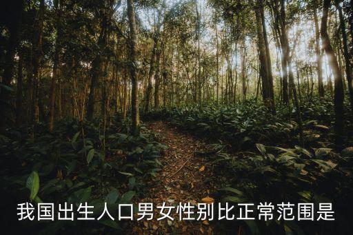 出生性別比，我國出生人口男女性別比正常范圍是