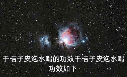 干桔子皮泡水喝的功效干桔子皮泡水喝功效如下