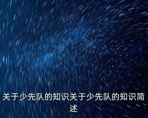 少先隊的知識,關于少先隊你必須知道的事情