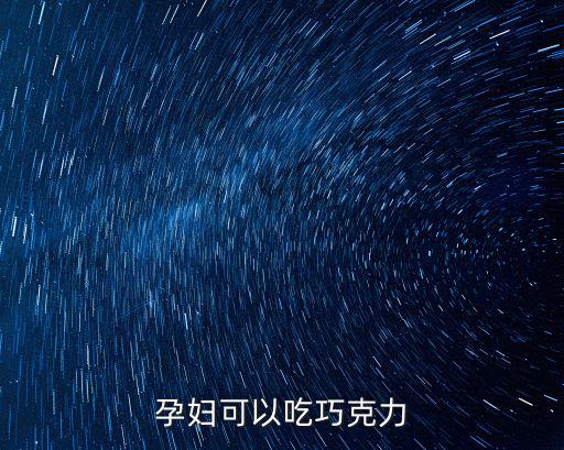 孕婦吃巧克力,孕婦能吃巧克力嗎?可以吃嗎?