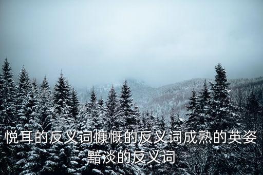 悅耳的反義詞慷慨的反義詞成熟的英姿黯淡的反義詞