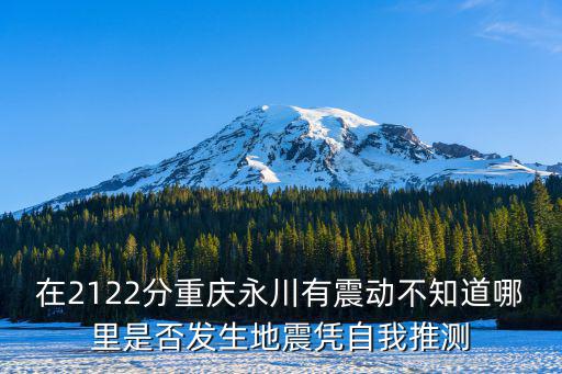 在2122分重慶永川有震動不知道哪里是否發生地震憑自我推測