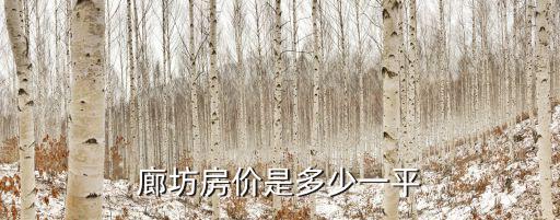 廊坊市哪個區域房價最高，廊坊房價是多少一平