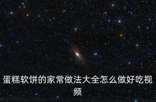 蛋糕軟餅的家常做法大全怎么做好吃視頻