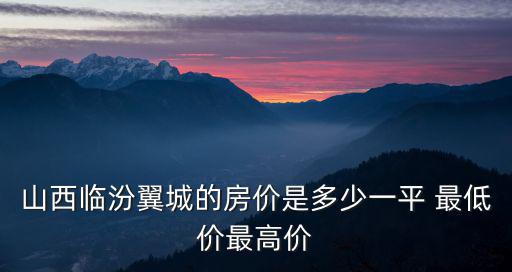 翼城哪個(gè)小區(qū)房價(jià)最高，翼城房價(jià)