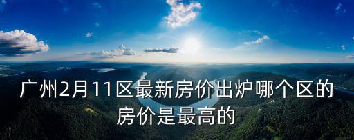 廣州2月11區最新房價出爐哪個區的房價是最高的