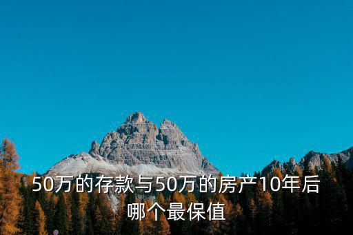 50萬的存款與50萬的房產10年后哪個最保值