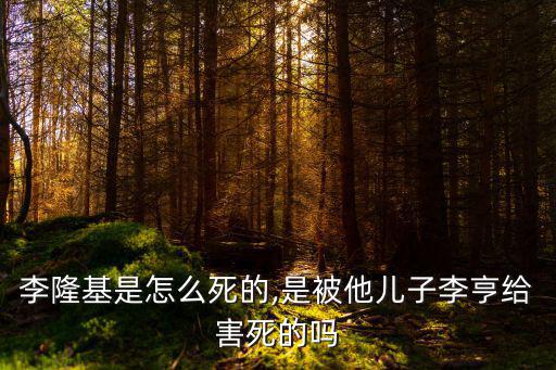 李隆基是怎么死的,是被他兒子李亨給害死的嗎