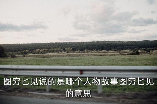 圖窮匕見說的是哪個人物故事圖窮匕見的意思