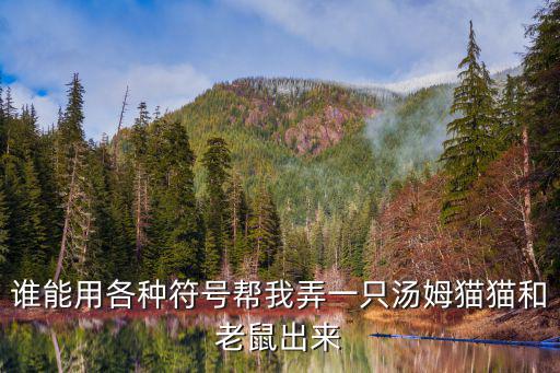 誰能用各種符號幫我弄一只湯姆貓貓和老鼠出來