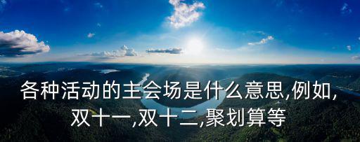 各種活動的主會場是什么意思,例如,雙十一,雙十二,聚劃算等