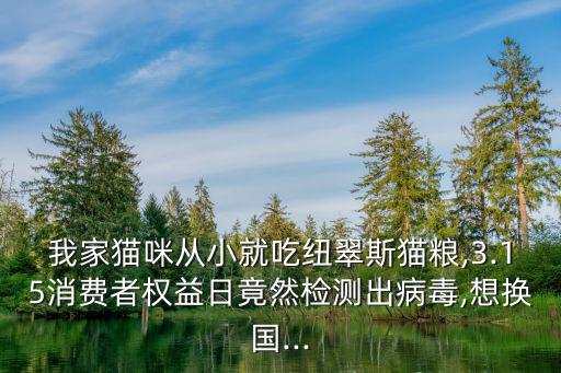 我家貓咪從小就吃紐翠斯貓糧,3.15消費者權(quán)益日竟然檢測出病毒,想換國...