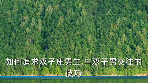 如何追求雙子座男生,與雙子男交往的技巧