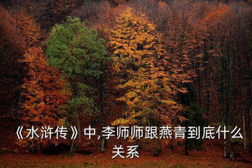 燕青和李師師,水滸傳里的李師師和燕青有多親密?