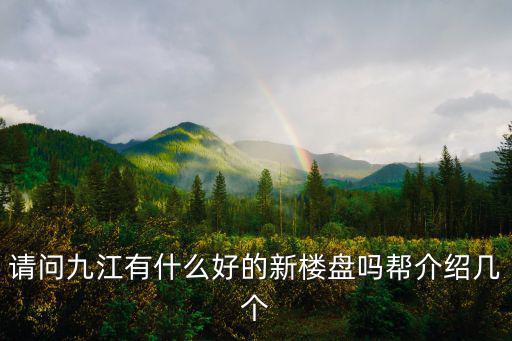 請問九江有什么好的新樓盤嗎幫介紹幾個