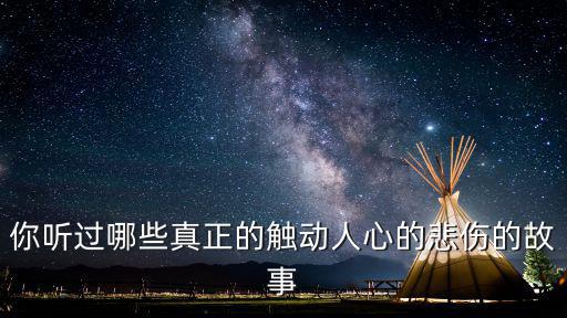 你聽過哪些真正的觸動人心的悲傷的故事