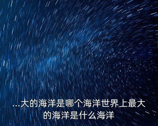 ...大的海洋是哪個海洋世界上最大的海洋是什么海洋