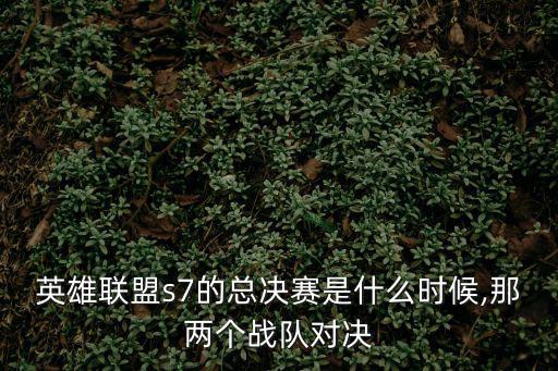 英雄聯盟s7的總決賽是什么時候,那兩個戰隊對決