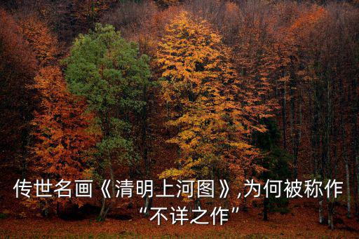 清明圖片,清明上河圖為何被稱作不詳之作?