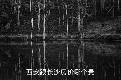 西安和長沙的房價哪個好，西安跟長沙房價哪個貴