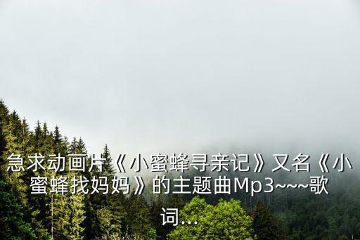 急求動畫片《小蜜蜂尋親記》又名《小蜜蜂找媽媽》的主題曲Mp3~~~歌詞...