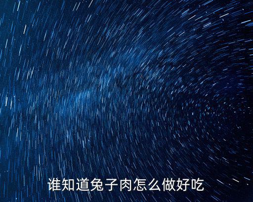 兔子肉做法，誰知道兔子肉怎么做好吃