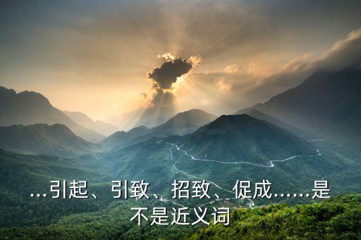 導致近義詞,導致或以致使的近義詞有哪些?