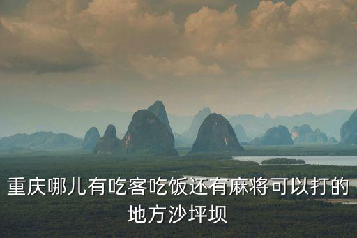 重慶哪兒有吃客吃飯還有麻將可以打的地方沙坪壩
