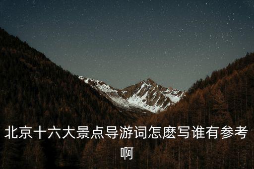 北京十六大景點導游詞怎麼寫誰有參考啊