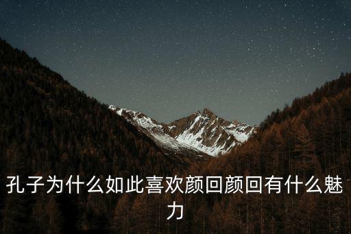 孔子為什么如此喜歡顏回顏回有什么魅力