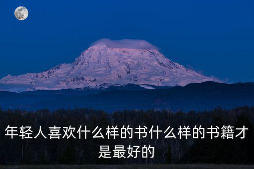 年輕人喜歡什么樣的書什么樣的書籍才是最好的